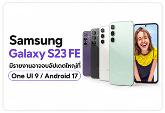 Samsung Galaxy S23 FE มีรายงานจบอัปเดตใหญ่ที่ One UI 9 บน Android 17 หลังเปลี่ยนแผน Android 18