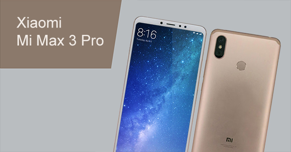 Xiaomi Mi Max 3 Pro ผ่านการรับรองแล้ว ยืนยันมาพร้อมจอ FHD+ ใหญ่เต็มตา 6 ...